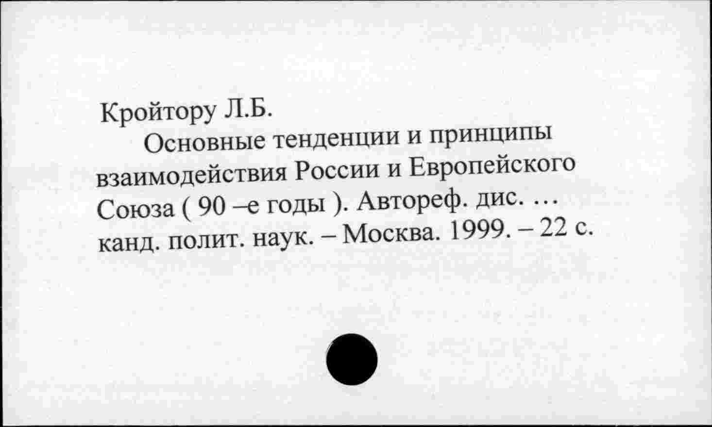 ﻿Кройтору Л.Б.
Основные тенденции и принципы взаимодействия России и Европейского Союза (90-е годы ). Автореф. дис. ... канд. полит, наук. - Москва. 1999. - 22 с.